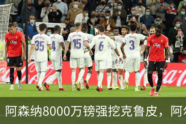 阿森纳8000万镑强挖克鲁皮，阿尔特塔冬窗补强锋线